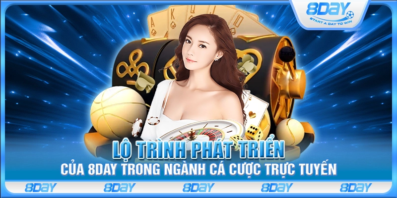 Lộ trình phát triển của 8 Day trong ngành cá cược trực tuyến