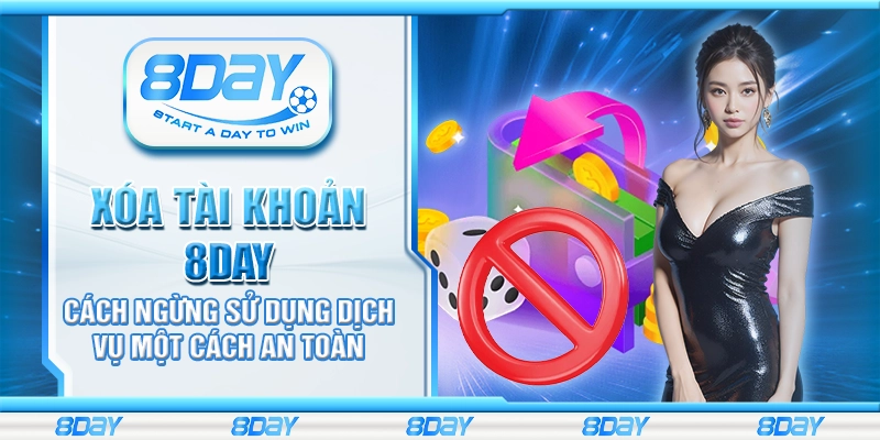 Xóa Tài Khoản 8Day – Cách ngừng sử dụng dịch vụ một cách an toàn