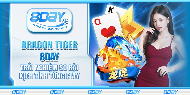 Dragon Tiger 8day – Trải nghiệm so bài kịch tính từng giây