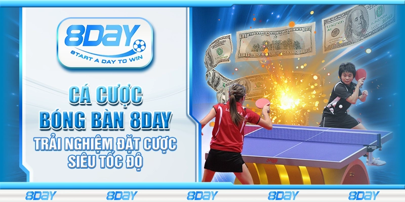 Cá cược bóng bàn 8day – Trải nghiệm đặt cược siêu tốc độ