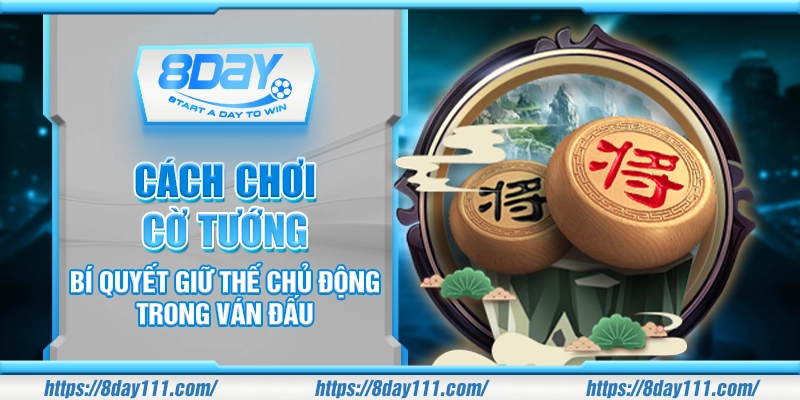 Cách chơi cờ tướng – Bí quyết giữ thế chủ động trong ván đấu