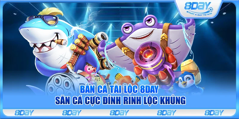 Bắn cá Tài Lộc 8Day – Săn cá cực đỉnh rinh lộc khủng